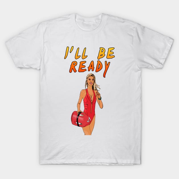 Baywatch I ll be ready Baywatch T Shirt TeePublic